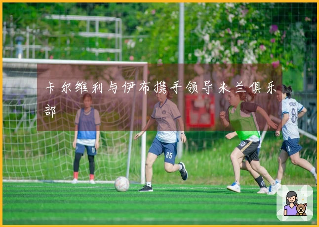 卡尔维利与伊布携手领导米兰俱乐部